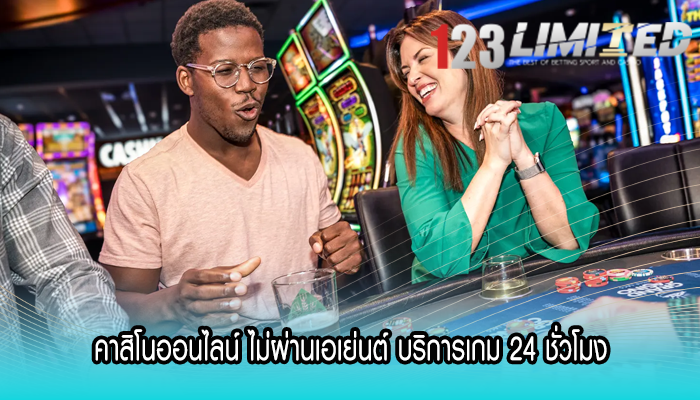 คาสิโนออนไลน์ ไม่ผ่านเอเย่นต์ บริการเกม 24 ชั่วโมง